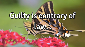 Guilty is contrary of law..