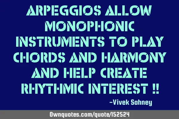 Arpeggios allow monophonic instruments to play chords and harmony and help create rhythmic interest