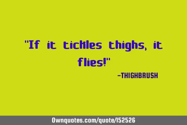 If it tickles thighs, it flies!
