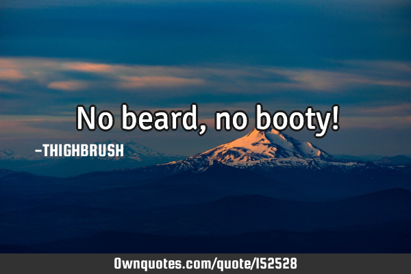 No beard, no booty!