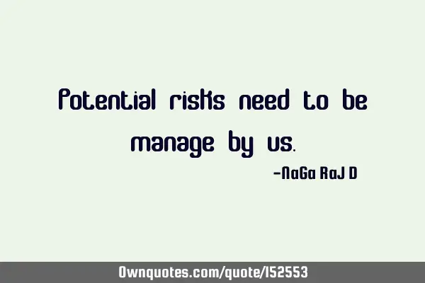 Potential risks need to be managed by