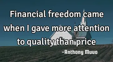 Financial freedom came when I gave more attention to quality than