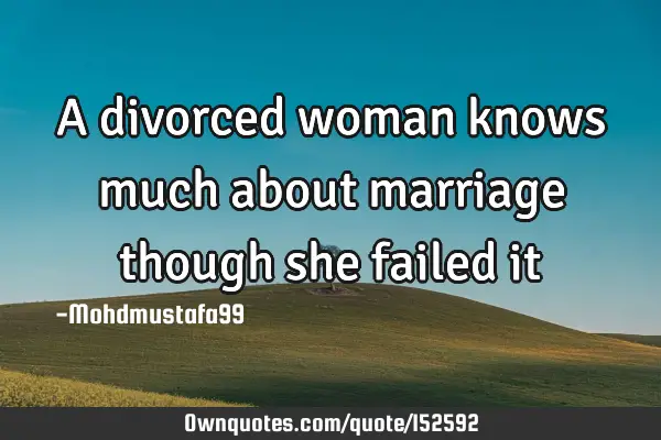 A divorced woman knows much about marriage though she failed