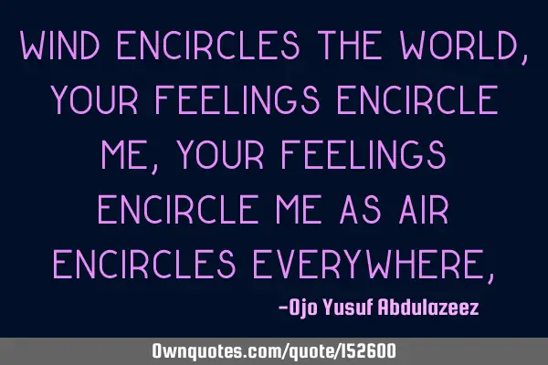 Wind encircles the world, your feelings encircle me, Your feelings encircle me as air encircles