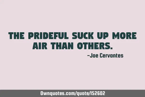 The prideful suck up more air than