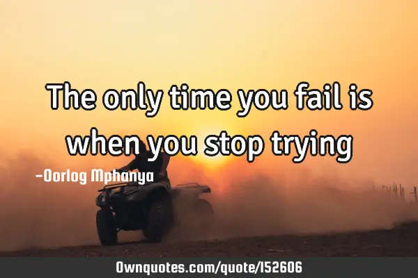 The only time you fail is when you stop