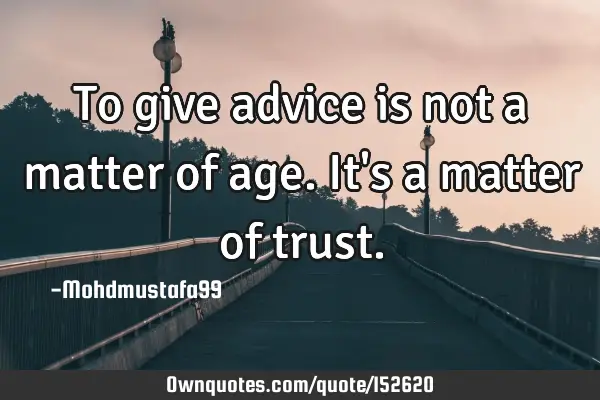 To give advice is not a matter of age. It