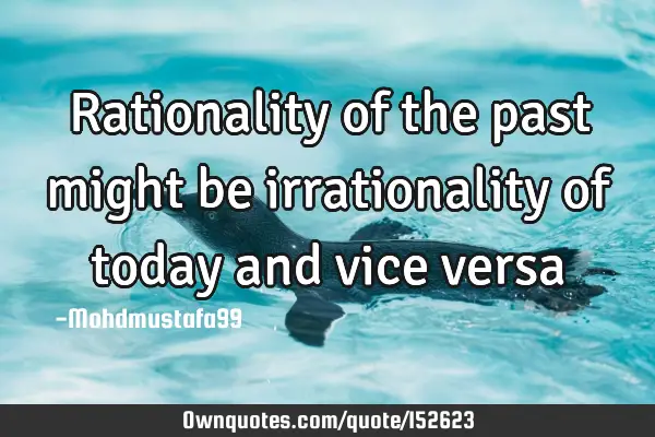 Rationality of the past might be irrationality of today and vice