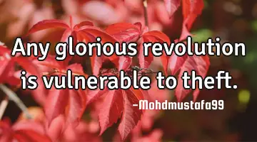 Any glorious revolution is vulnerable to
