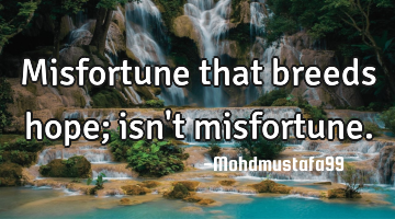 Misfortune that breeds hope; isn