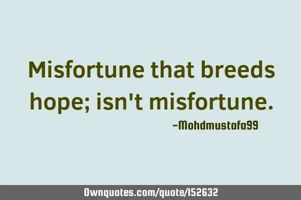 Misfortune that breeds hope; isn