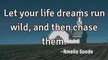 Let your life dreams run wild, and then chase