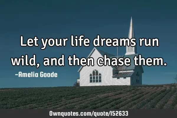 Let your life dreams run wild, and then chase