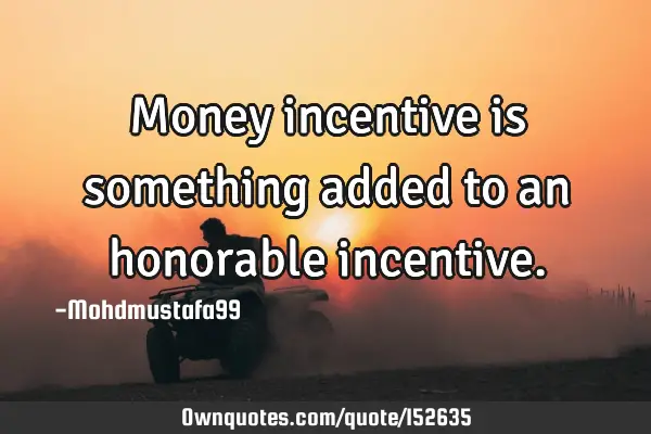 Money incentive is something added to an honorable