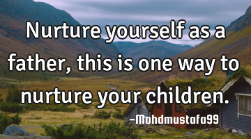 Nurture yourself as a father, this is one way to nurture your