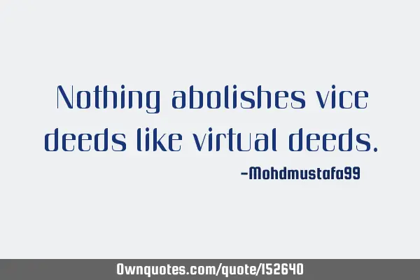 Nothing abolishes vice deeds like virtual