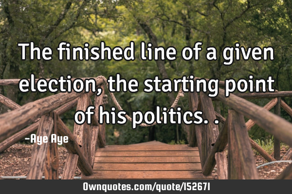The finished line of a given election, the starting point of his