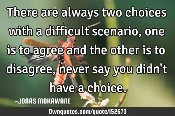 There are always two choices with a difficult scenario, one is to agree and the other is to