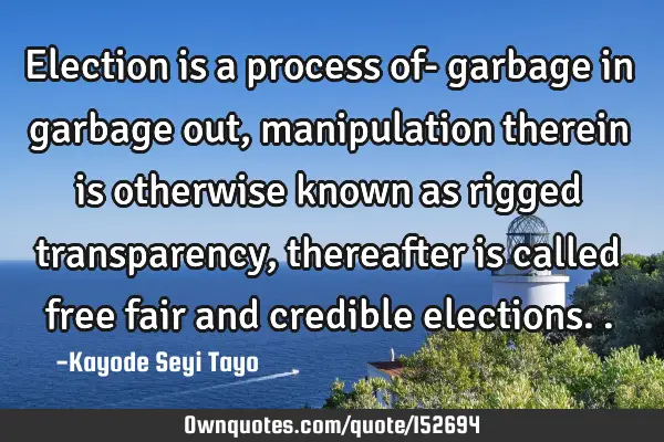 Election is a process of- garbage in garbage out, manipulation therein is otherwise known as rigged