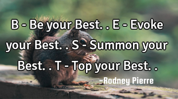 B - Be your Best.. E - Evoke your Best.. S - Summon your Best.. T - Top your Best..