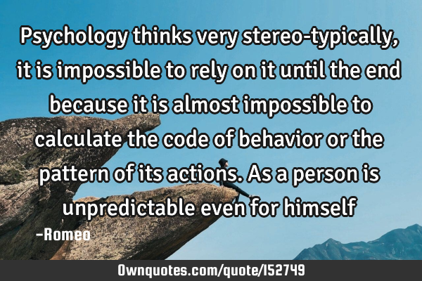 Psychology thinks very stereo-typically, it is impossible to rely on it until the end because it is