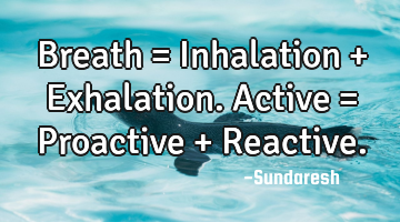 Breath = Inhalation + Exhalation. Active = Proactive + Reactive.