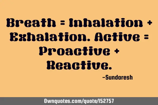 Breath = Inhalation + Exhalation. Active = Proactive + R