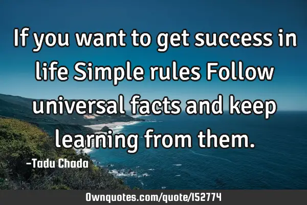 If you want to get success in life Simple rules Follow universal facts and keep learning from