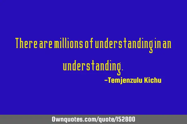 There are millions of understandings in an