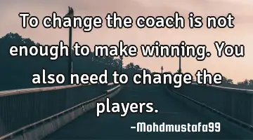 To change the coach is not enough to make winning. You also need to change the