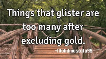 Things that glister are too many after excluding