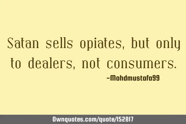 Satan sells opiates, but only to dealers , not
