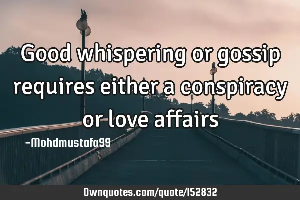 Good whispering or gossip requires either a conspiracy or love