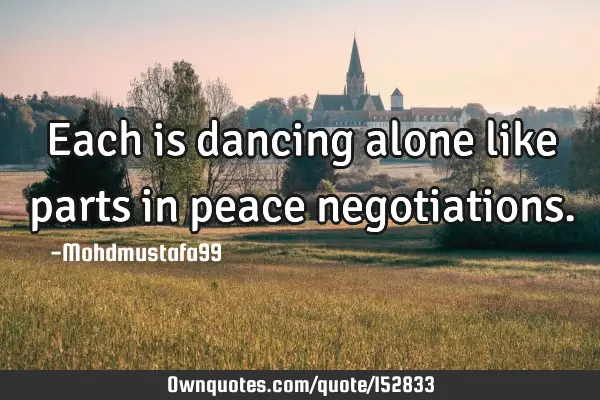 Each is dancing alone like parts in peace
