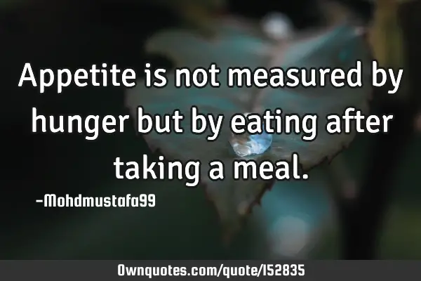 Appetite is not measured by hunger but by eating after taking a