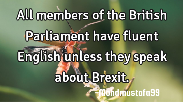All members of the British Parliament have fluent English unless they speak about B
