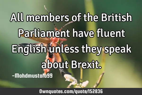All members of the British Parliament have fluent English unless they speak about B