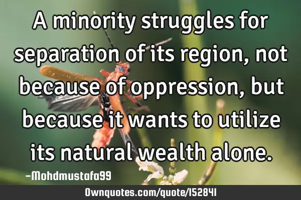 A minority struggles for separation of its region, not because of oppression, but because it wants