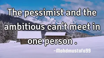 The pessimist and the ambitious can't meet in one person .