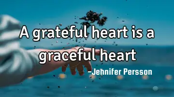 A grateful heart is a graceful