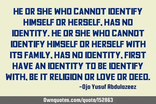 He or she who cannot identify himself or herself, has no identity. He or she who cannot identify