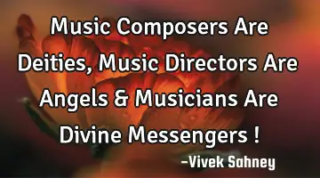 Music Composers Are Deities , Music Directors Are Angels & Musicians Are Divine Messengers !