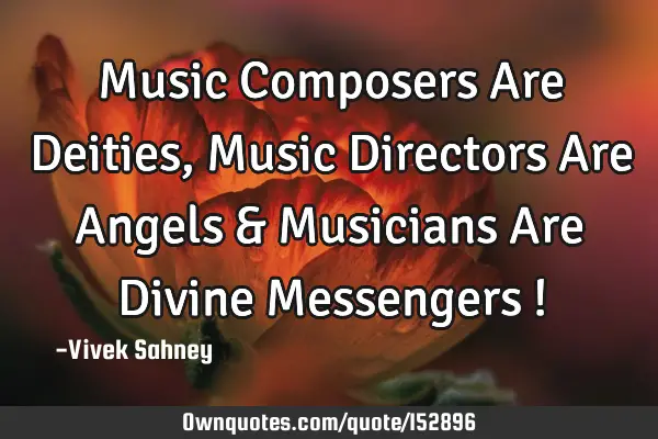 Music Composers Are Deities , Music Directors Are Angels & Musicians Are Divine Messengers !