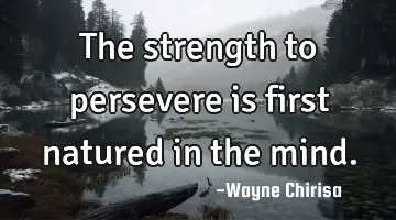 The strength to persevere is first natured in the