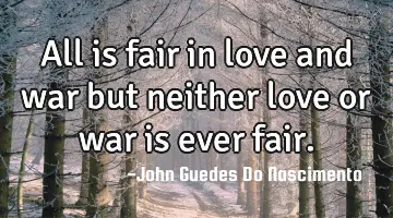 All is fair in love and war but neither love or war is ever