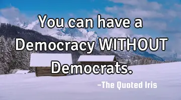 You can have a Democracy WITHOUT D