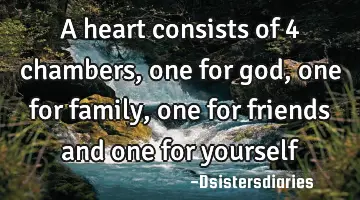 A heart consists of 4 chambers, one for god, one for family, one for friends and one for