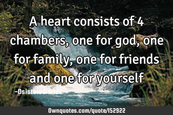 A heart consists of 4 chambers, one for god, one for family, one for friends and one for