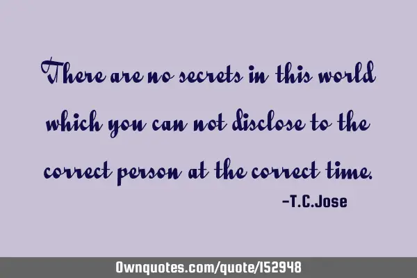 There are no secrets in this world which you can not disclose to the correct person at the correct