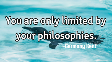 You are only limited by your philosophies.